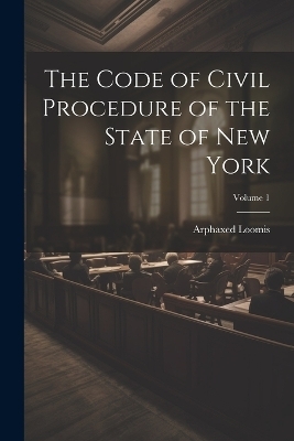 The Code of Civil Procedure of the State of New York; Volume 1 - Arphaxed Loomis