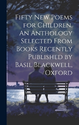 Fifty new Poems for Children. An Anthology Selected From Books Recently Published by Basil Blackwell, Oxford -  Anonymous