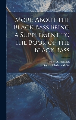 More About the Black Bass Being a Supplement to the Book of the Black Bass - James A Henshall