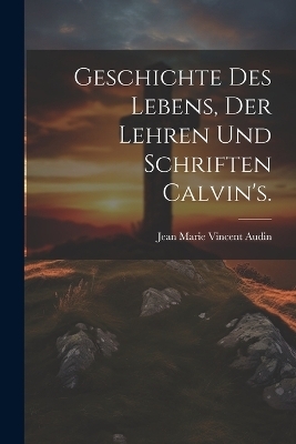Geschichte des Lebens, der Lehren und Schriften Calvin's. - 