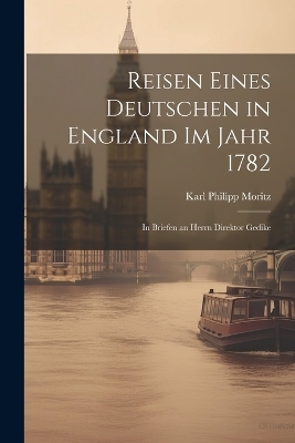 Reisen eines Deutschen in England im Jahr 1782 - Karl Philipp Moritz