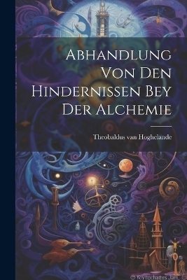 Abhandlung Von Den Hindernissen Bey Der Alchemie - Theobaldus Van Hoghelande