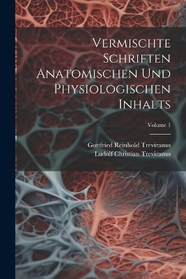 Vermischte Schriften Anatomischen Und Physiologischen Inhalts; Volume 1 - Ludolf Christian Treviranus, Gottfried Reinhold Treviranus