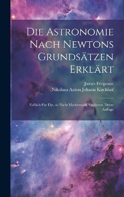 Die Astronomie nach Newtons Grundsätzen erklärt; faßlich für die, so nicht Mathematik studieren, Dritte Auflage