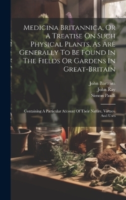 Medicina Britannica, Or A Treatise On Such Physical Plants, As Are Generally To Be Found In The Fields Or Gardens In Great-britain