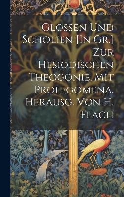 Glossen Und Scholien [In Gr.] Zur Hesiodischen Theogonie, Mit Prolegomena, Herausg. Von H. Flach