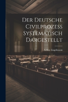 Der Deutsche Civilprozess Systematisch Dargestellt