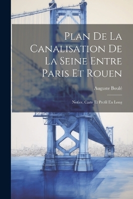 Plan De La Canalisation De La Seine Entre Paris Et Rouen - Auguste Boul&eacute;