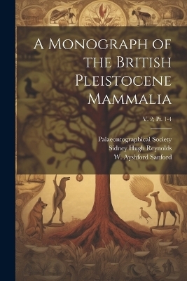 A Monograph of the British Pleistocene Mammalia; v. 2; pt. 1-4 - Sidney Hugh 1867- Reynolds