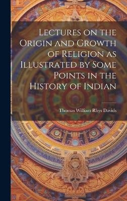 Lectures on the Origin and Growth of Religion as Illustrated by Some Points in the History of Indian