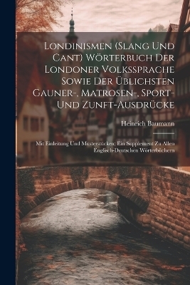 Londinismen (Slang Und Cant) Wörterbuch Der Londoner Volkssprache Sowie Der Üblichsten Gauner-, Matrosen-, Sport- Und Zunft-Ausdrücke