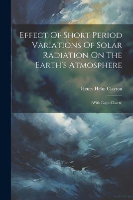 Effect Of Short Period Variations Of Solar Radiation On The Earth's Atmosphere - Henry Helm Clayton