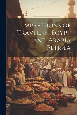 Impressions of Travel, in Egypt and Arabia Petr&aelig;a -  Anonymous