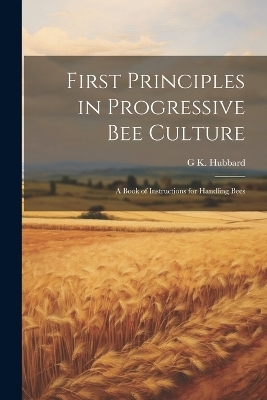 First Principles in Progressive Bee Culture - G K Hubbard
