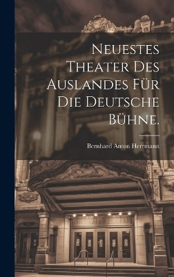 Neuestes Theater des Auslandes f&uuml;r die deutsche B&uuml;hne. - Bernhard Anton Herrmann