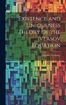 Existence and Uniqueness Theory of the Vlasov Equation - Stephen Wollman