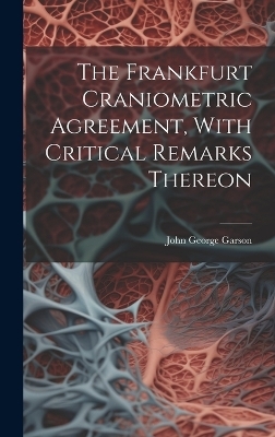 The Frankfurt Craniometric Agreement, With Critical Remarks Thereon - John George Garson