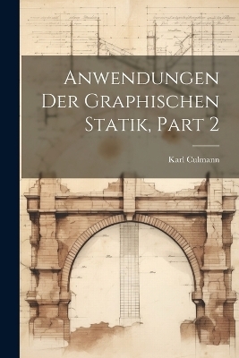 Anwendungen Der Graphischen Statik, Part 2 - Karl Culmann