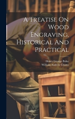 A Treatise On Wood Engraving, Historical And Practical - William Andrew Chatto