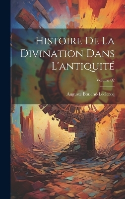 Histoire de la divination dans l'antiquit&eacute;; Volume 02 - Auguste Bouch&eacute;-Leclercq