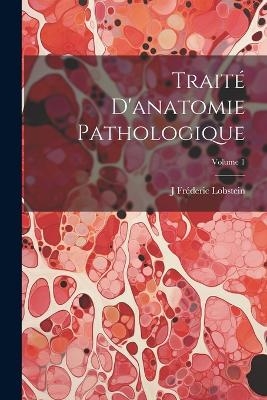 Trait&eacute; D'anatomie Pathologique; Volume 1 - J Fr&eacute;deric Lobstein