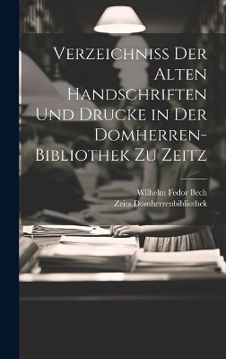 Verzeichniss Der Alten Handschriften Und Drucke in Der Domherren-Bibliothek Zu Zeitz