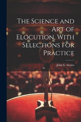 The Science and Art of Elocution, With Selections for Practice