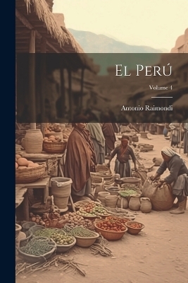 El Per&uacute;; Volume 4 - Antonio Raimondi