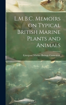 L.M.B.C. Memoirs on Typical British Marine Plants and Animals - Liverpool Marine Biology Committee