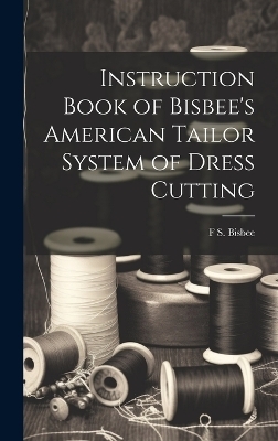 Instruction Book of Bisbee's American Tailor System of Dress Cutting - F S [From Old Catalog] Bisbee