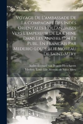 Voyage De L'ambassade De La Compagnie Des Indes Orientales Hollandaises Vers L'empereur De La Chine Dans Les Annees 1794 Et Publ. En Francais Par Mederic-louis-elie Moreau De Saint-mery