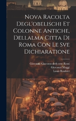 Nova racolta degl'obelischi et colonne antiche, dellalma Citta di Roma con le sve dichiaratione - Giovanni Maggi, Louis Rouhier, Giovanni Giacomo De Rossi