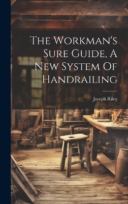 The Workman's Sure Guide, A New System Of Handrailing
