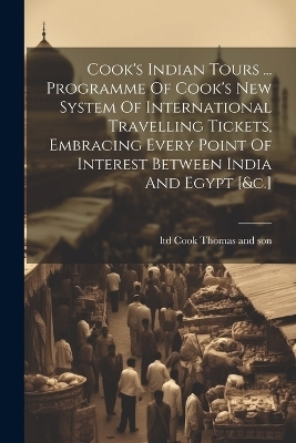 Cook's Indian Tours ... Programme Of Cook's New System Of International Travelling Tickets, Embracing Every Point Of Interest Between India And Egypt [&c.] - 