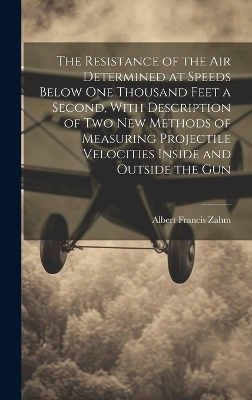 The Resistance of the Air Determined at Speeds Below One Thousand Feet a Second, With Description of Two New Methods of Measuring Projectile Velocities Inside and Outside the Gun