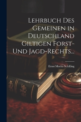 Lehrbuch des Gemeinen in Deutschland Giltigen Forst- und Jagd-Rechts...