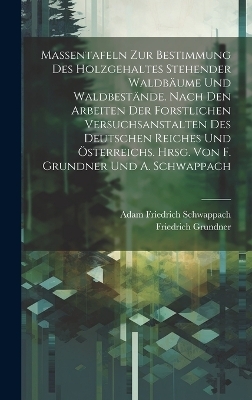 Massentafeln zur Bestimmung des Holzgehaltes stehender Waldb&auml;ume und Waldbest&auml;nde. Nach den Arbeiten der forstlichen Versuchsanstalten des Deutschen Reiches und &Ouml;sterreichs. Hrsg. von F. Grundner und A. Schwappach - Adam Friedrich Schwappach, Friedrich Grundner