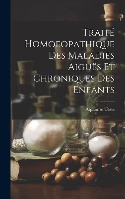 Traité Homoeopathique Des Maladies Aiguës Et Chroniques Des Enfants - Alphonse T�ste