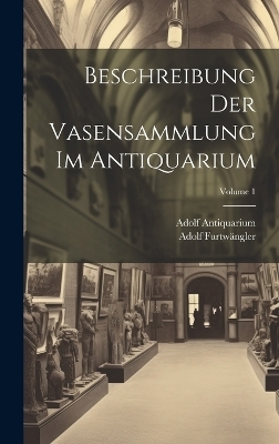 Beschreibung Der Vasensammlung Im Antiquarium; Volume 1 - Adolf Furtw&auml;ngler, Adolf Antiquarium