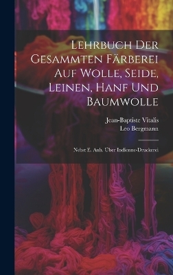 Lehrbuch Der Gesammten F&auml;rberei Auf Wolle, Seide, Leinen, Hanf Und Baumwolle - Jean-Baptiste Vitalis, Leo Bergmann