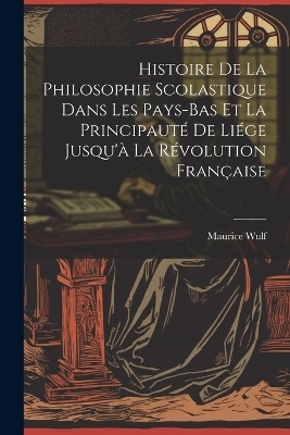Histoire De La Philosophie Scolastique Dans Les Pays-Bas Et La Principauté De Liége Jusqu'à La Révolution Française