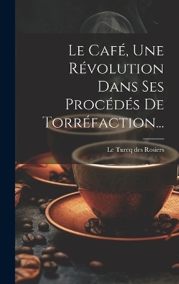 Le Café, Une Révolution Dans Ses Procédés De Torréfaction...
