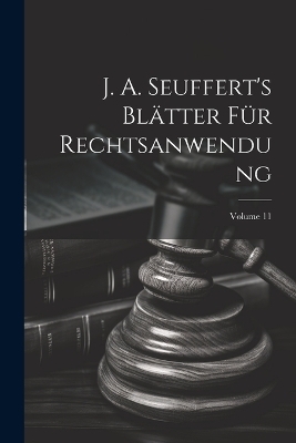 J. A. Seuffert's Bl&auml;tter F&uuml;r Rechtsanwendung; Volume 11 -  Anonymous