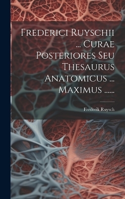 Frederici Ruyschii ... Curae Posteriores Seu Thesaurus Anatomicus ... Maximus ......