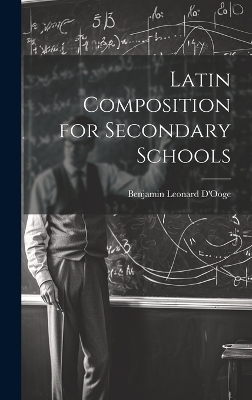 Latin Composition for Secondary Schools - Benjamin Leonard D'Ooge