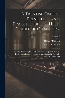 A Treatise On the Principles and Practice of the High Court of Chancery - Henry Maddock, Thomas Huntington
