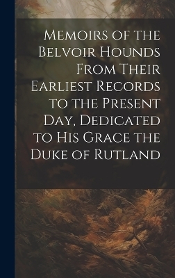 Memoirs of the Belvoir Hounds From Their Earliest Records to the Present day, Dedicated to His Grace the Duke of Rutland -  Anonymous