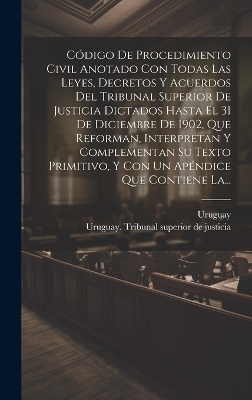 C&oacute;digo De Procedimiento Civil Anotado Con Todas Las Leyes, Decretos Y Acuerdos Del Tribunal Superior De Justicia Dictados Hasta El 31 De Diciembre De 1902, Que Reforman, Interpretan Y Complementan Su Texto Primitivo, Y Con Un Ap&eacute;ndice Que Contiene La... - 