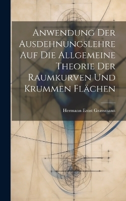 Anwendung Der Ausdehnungslehre Auf Die Allgemeine Theorie Der Raumkurven Und Krummen Flächen - Hermann Ernst Grassmann