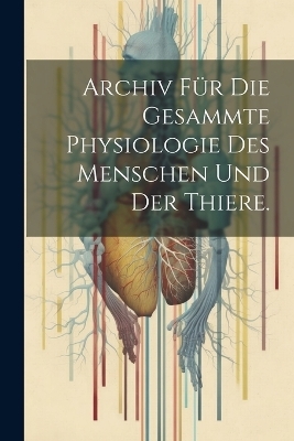 Archiv f&uuml;r die gesammte Physiologie des Menschen und der Thiere. -  Anonymous